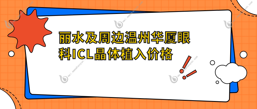 丽水及周边温州华厦眼科ICL晶体植入价格表全解析及费用指南