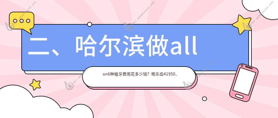二、哈尔滨做allon6种植牙费用花多少钱？皓乐齿41950、品冠41668、雅诗美34688