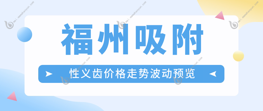 福州吸附性义齿价格走势波动预览