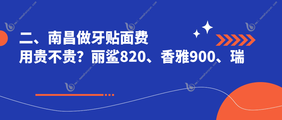 二、南昌做牙贴面费用贵不贵？丽鲨820、香雅900、瑞齐1158