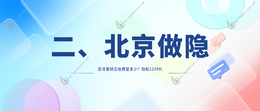 二、北京做隐形牙套矫正收费是多少？劲松12399
