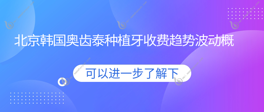 北京韩国奥齿泰种植牙收费趋势波动概览