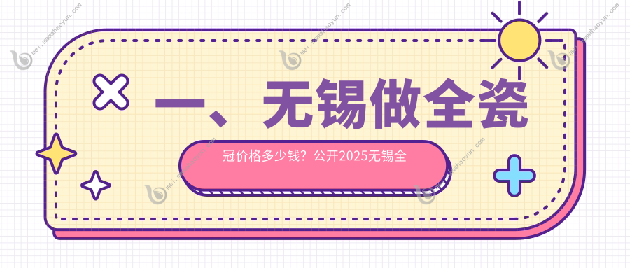 一、无锡做全瓷冠价格多少钱？公开2025无锡全瓷冠价目表