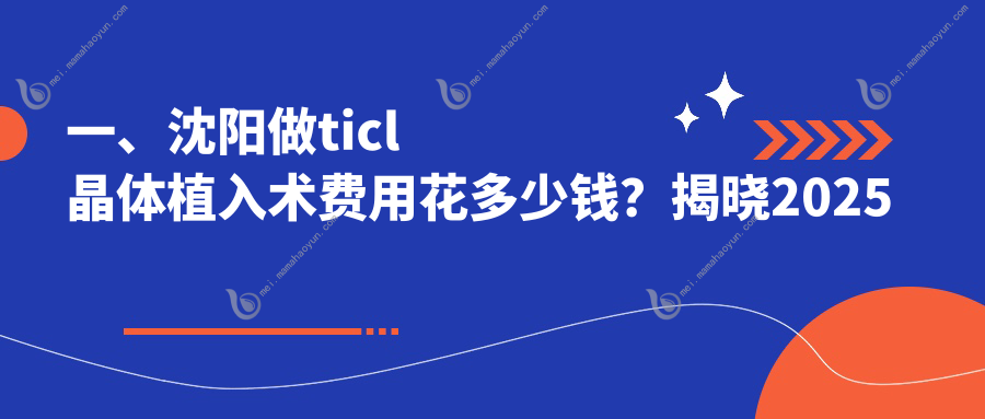 一、沈阳做ticl晶体植入术费用花多少钱？揭晓2025沈阳ticl晶体植入术价格表