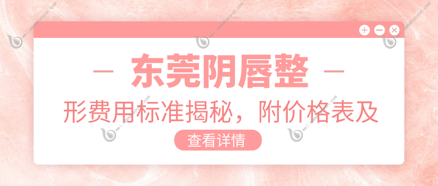 东莞阴唇整形费用标准揭秘，附价格表及医院地址详情引导