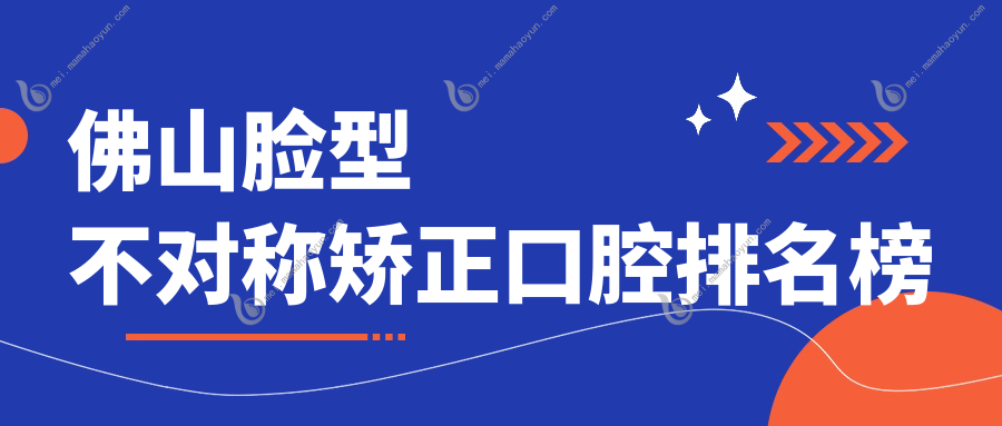 佛山脸型不对称矫正口腔排名榜