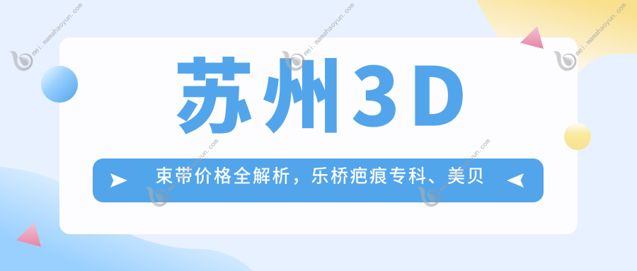 苏州3D束带价格全解析，乐桥疤痕专科、美贝尔、康丽专科哪家更划算？