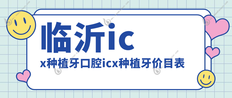 临沂icx种植牙口腔icx种植牙价目表
