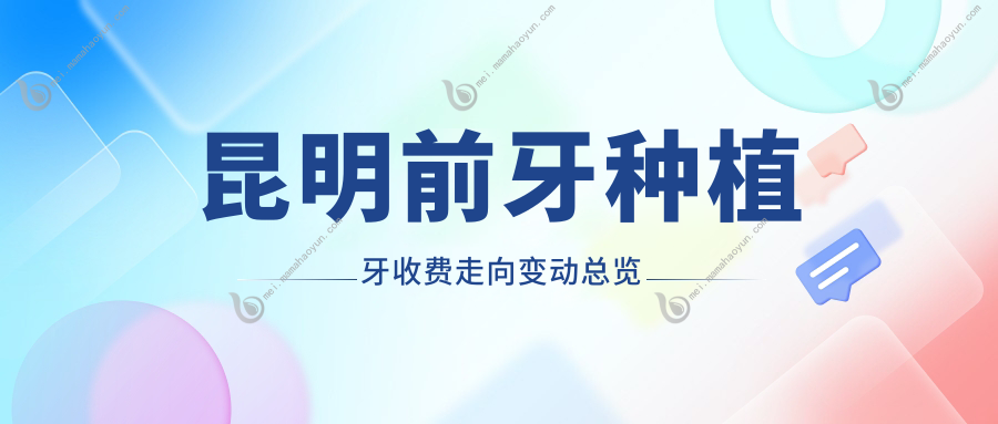 昆明前牙种植牙收费走向变动总览