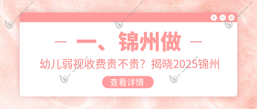 一、锦州做幼儿弱视收费贵不贵？揭晓2025锦州幼儿弱视收费表