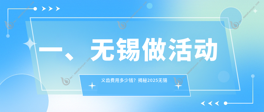 一、无锡做活动义齿费用多少钱？揭秘2025无锡活动义齿价目单
