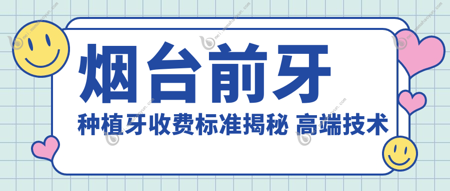 烟台前牙种植牙收费标准揭秘 高端技术下仅需3000元了解详情