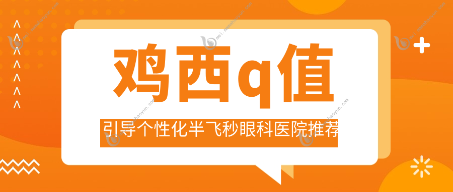 鸡西q值引导个性化半飞秒眼科医院推荐