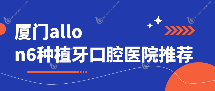 厦门allon6种植牙口腔医院推荐