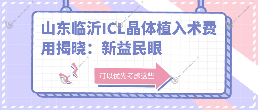 山东临沂ICL晶体植入术费用揭晓：新益民眼科与华厦眼科收费标准对比