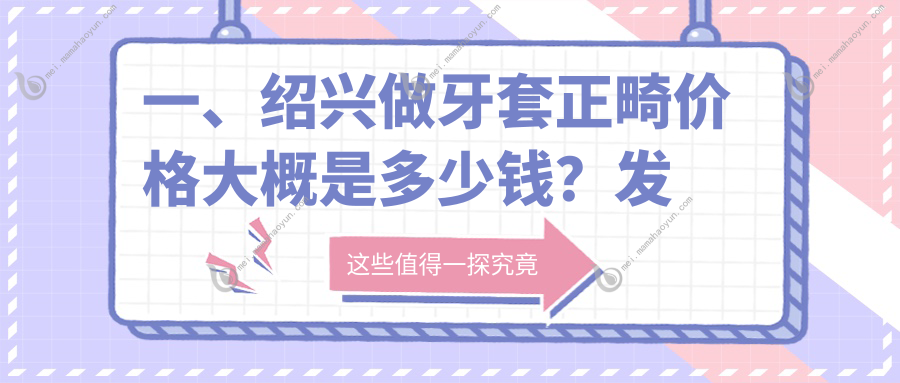 一、绍兴做牙套正畸价格大概是多少钱？发布2025绍兴牙套正畸价目表