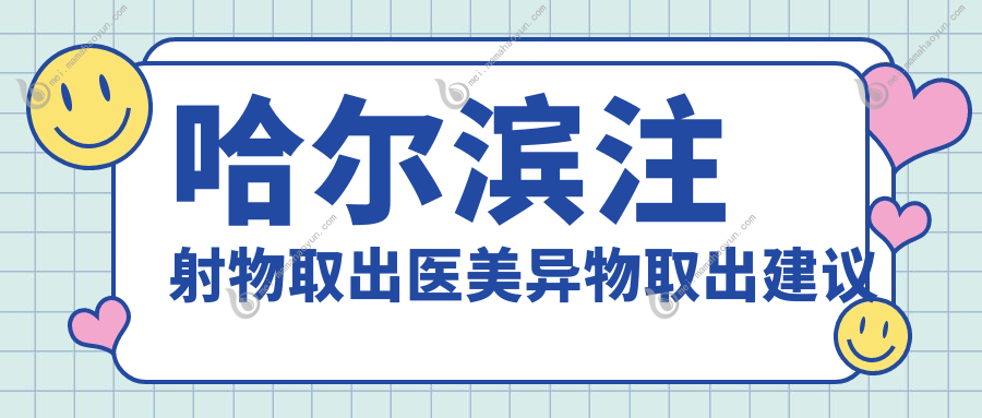 哈尔滨注射物取出医美异物取出建议