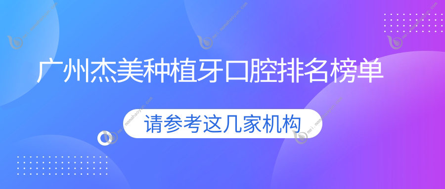 广州杰美种植牙口腔排名榜单