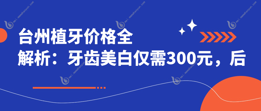 台州植牙价格全解析：牙齿美白仅需300元，后牙种植牙特惠8000元起