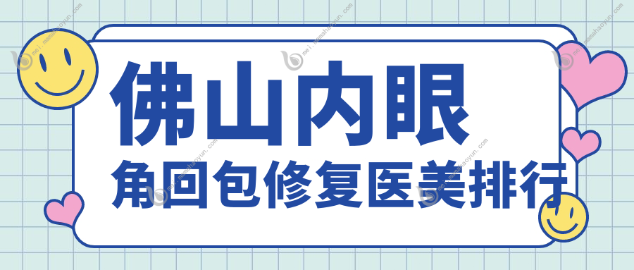佛山内眼角回包修复医美排行