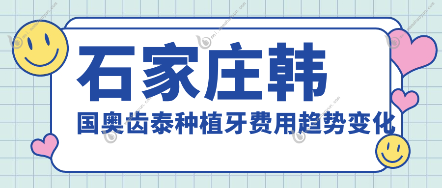 石家庄韩国奥齿泰种植牙费用趋势变化一览