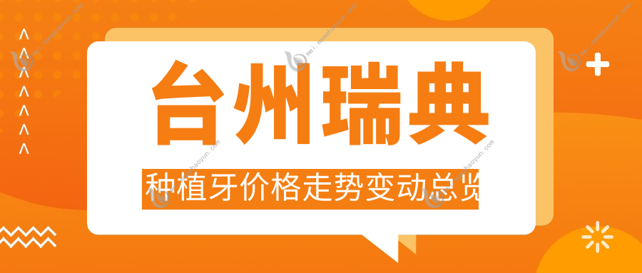 台州瑞典种植牙价格走势变动总览