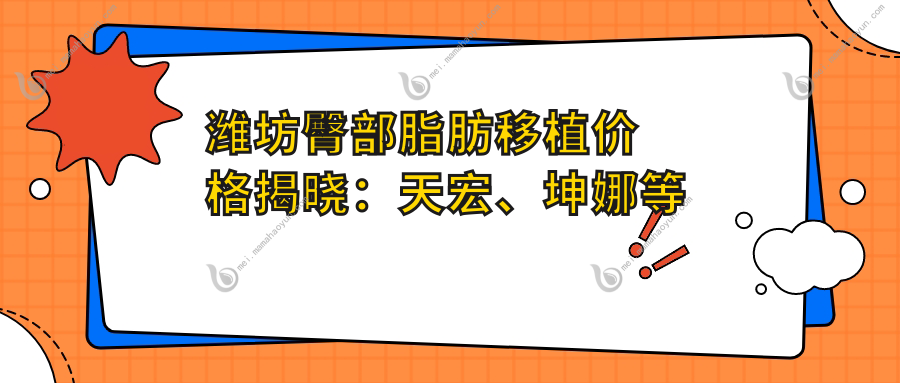 潍坊臀部脂肪移植价格揭晓：天宏、坤娜等十家医美医院费用对比