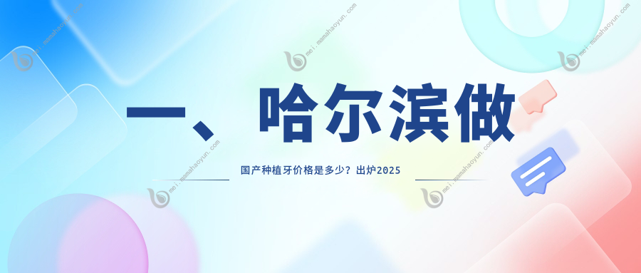 一、哈尔滨做国产种植牙价格是多少？出炉2025哈尔滨国产种植牙价目单