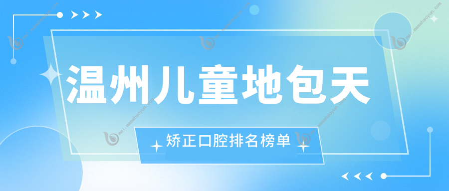 温州儿童地包天矫正口腔排名榜单