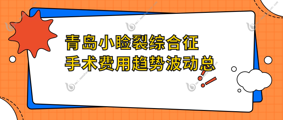 青岛小睑裂综合征手术费用趋势波动总览