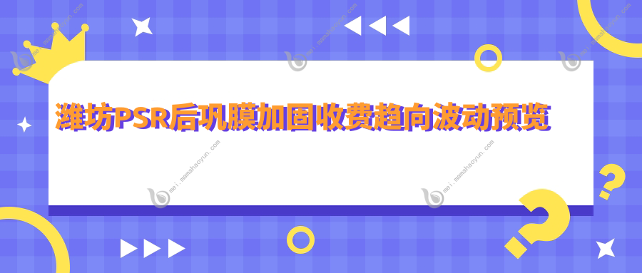 潍坊PSR后巩膜加固收费趋向波动预览