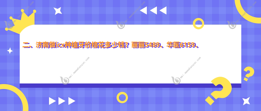 二、济南做icx种植牙价格花多少钱？丽丽5489、华医6159、金忠6499