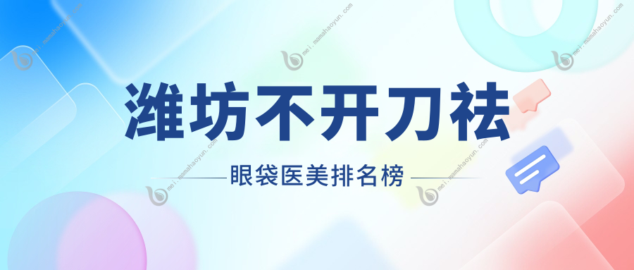潍坊不开刀祛眼袋医美排名榜