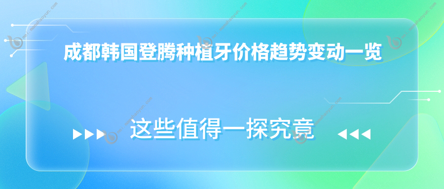 成都韩国登腾种植牙价格趋势变动一览