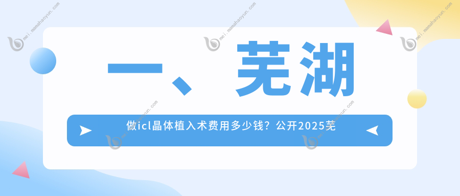 一、芜湖做icl晶体植入术费用多少钱？公开2025芜湖icl晶体植入术价目单