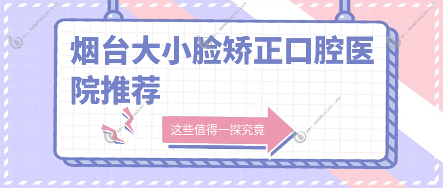 烟台大小脸矫正口腔医院推荐