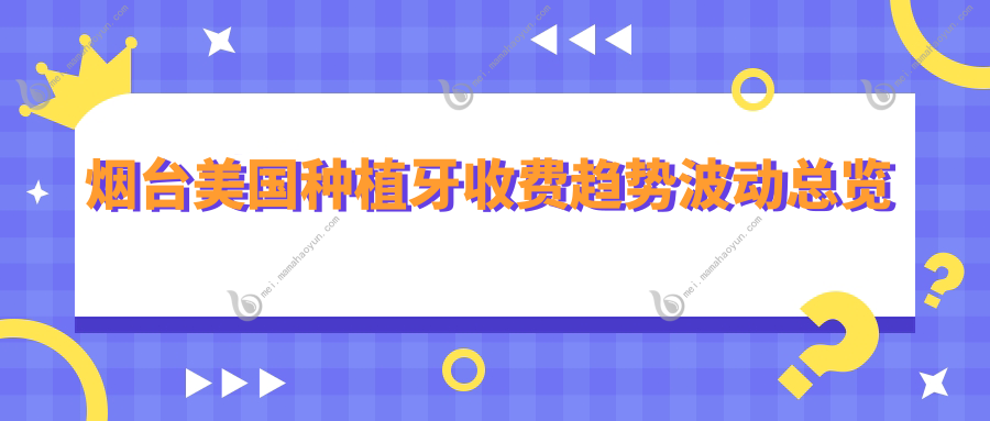烟台美国种植牙收费趋势波动总览