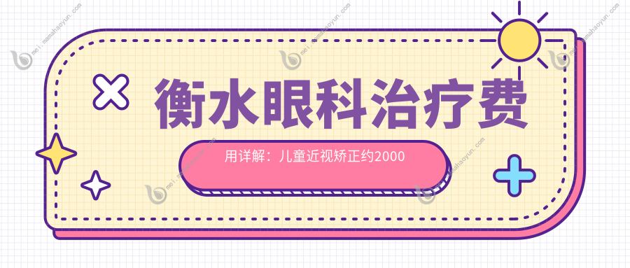 衡水眼科治疗费用详解：儿童近视矫正约2000元，白内障手术大约5000元起