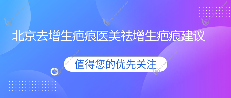 北京去增生疤痕医美祛增生疤痕建议