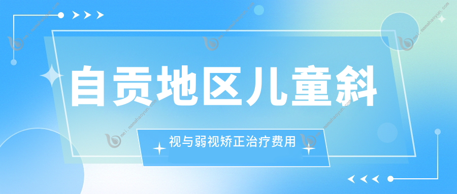 自贡地区儿童斜视与弱视矫正治疗费用标准全面解析