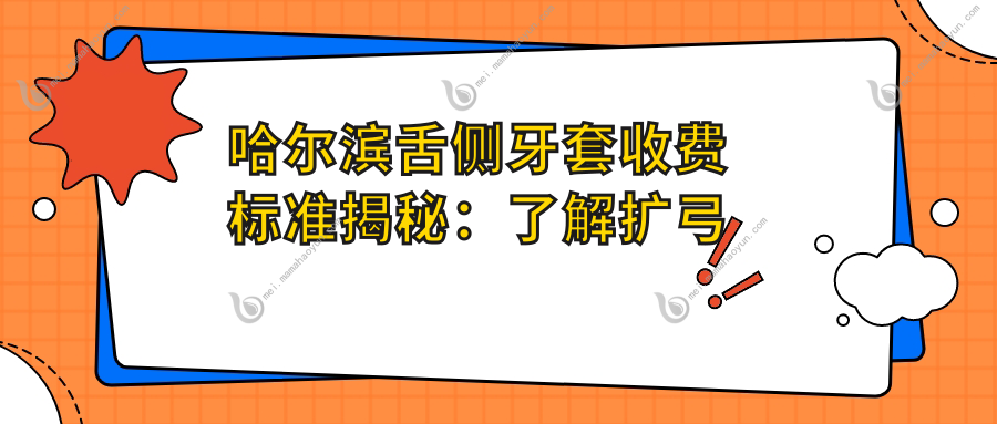 哈尔滨舌侧牙套收费标准揭秘：了解扩弓器矫正全攻略