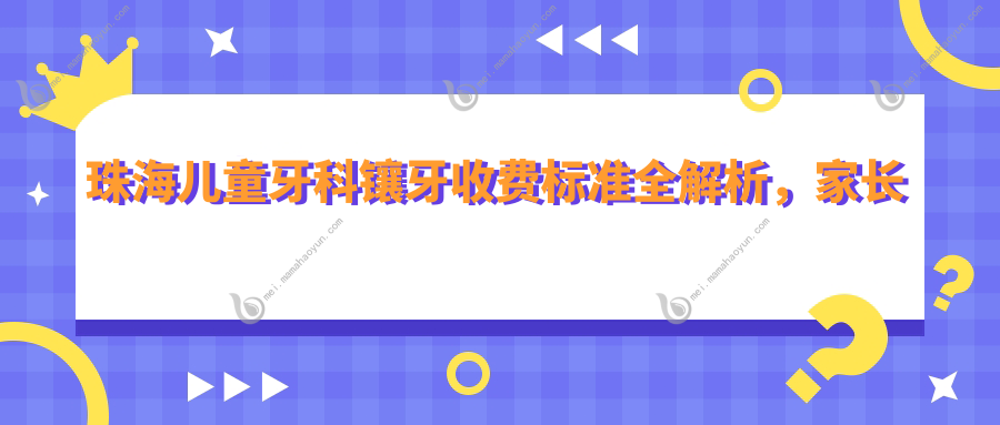 珠海儿童牙科镶牙收费标准全解析，家长必看专业指南！