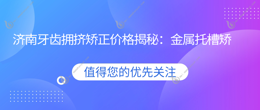 济南牙齿拥挤矫正价格揭秘：金属托槽矫正费用全面解析