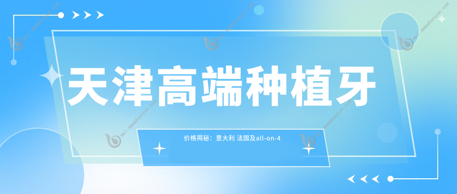 天津高端种植牙价格揭秘：意大利 法国及all-on-4瑞典全口种植牙收费标准