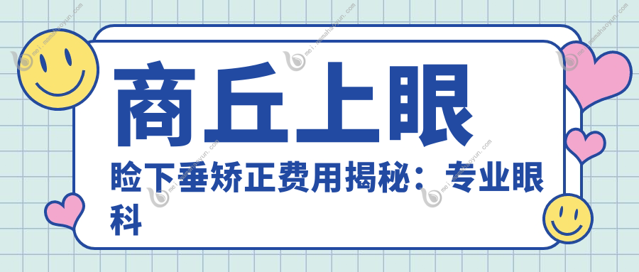 商丘上眼睑下垂矫正费用揭秘：专业眼科服务，矫正价格仅需5000元起！
