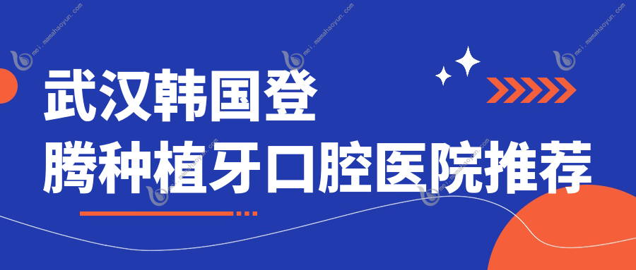 武汉韩国登腾种植牙口腔医院推荐