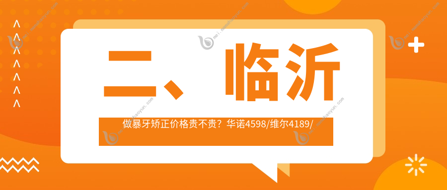 二、临沂做暴牙矫正价格贵不贵？华诺4598/维尔4189/杨晓芹5658