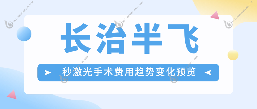 长治半飞秒激光手术费用趋势变化预览