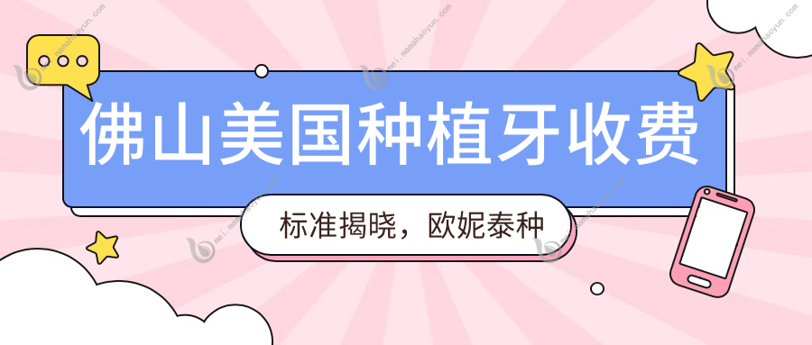 佛山美国种植牙收费标准揭晓，欧妮泰种植牙价格仅需9000元起引关注