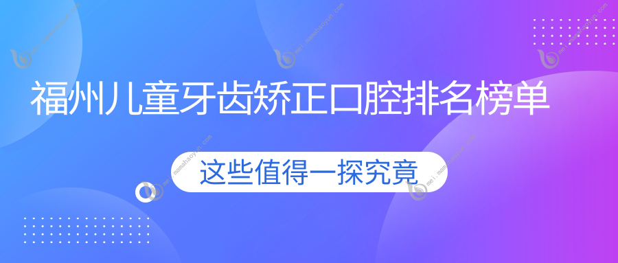 福州儿童牙齿矫正口腔排名榜单